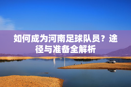 如何成为河南足球队员?途径与准备全解析