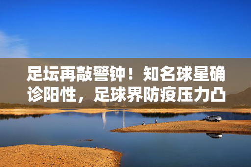 足坛再敲警钟！知名球星确诊阳性，足球界防疫压力凸显，足坛再敲警钟，知名球星确诊阳性，防疫压力凸显