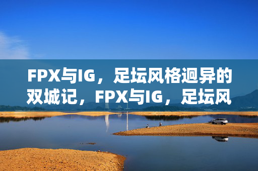 FPX与IG，足坛风格迥异的双城记，FPX与IG，足坛风格迥异的双城记