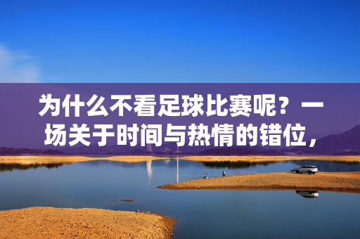 为什么不看足球比赛呢？一场关于时间与热情的错位，足球比赛，时间与热情的错位