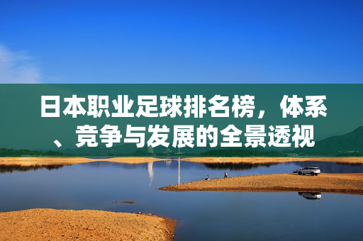 日本职业足球排名榜，体系、竞争与发展的全景透视