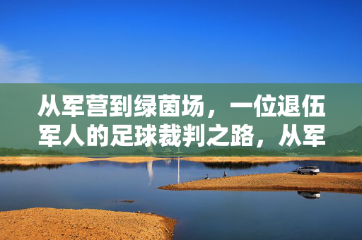 从军营到绿茵场，一位退伍军人的足球裁判之路，从军营到绿茵场，一位退伍军人的足球裁判之路