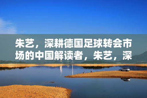 朱艺,深耕德国足球转会市场的中国解读者,朱艺,深耕德国足球转会市场的中国解读者