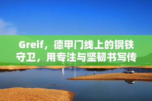 Greif，德甲门线上的钢铁守卫，用专注与坚韧书写传奇，Greif，德甲门线钢铁守卫，专注坚韧铸就传奇