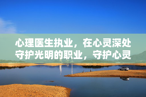 心理医生执业，在心灵深处守护光明的职业，守护心灵深处的光