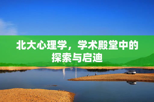 北大心理学，学术殿堂中的探索与启迪