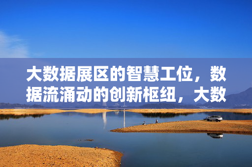 大数据展区的智慧工位，数据流涌动的创新枢纽，大数据展区智慧工位，数据流涌动的创新枢纽