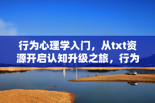 行为心理学入门，从txt资源开启认知升级之旅，行为心理学入门，从txt资源开启认知升级