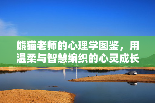 熊猫老师的心理学图鉴，用温柔与智慧编织的心灵成长手册，熊猫老师的温柔智慧心灵成长图鉴