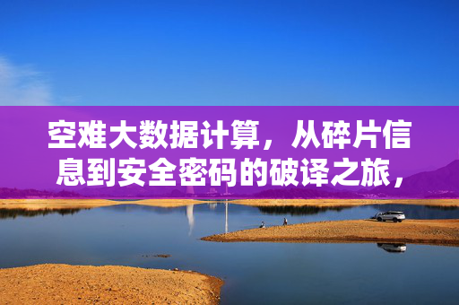 空难大数据计算，从碎片信息到安全密码的破译之旅，空难大数据，碎片信息到安全密码的破译之旅