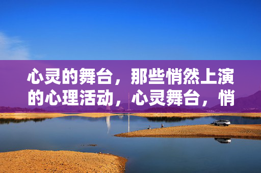 心灵的舞台，那些悄然上演的心理活动，心灵舞台，悄然上演的心理剧