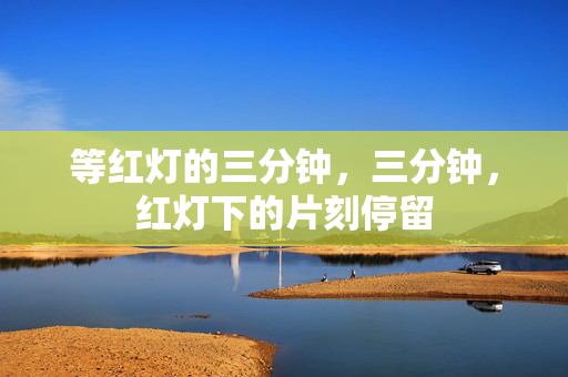 等红灯的三分钟，三分钟，红灯下的片刻停留