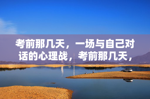 考前那几天，一场与自己对话的心理战，考前那几天，与自己对话的心理战