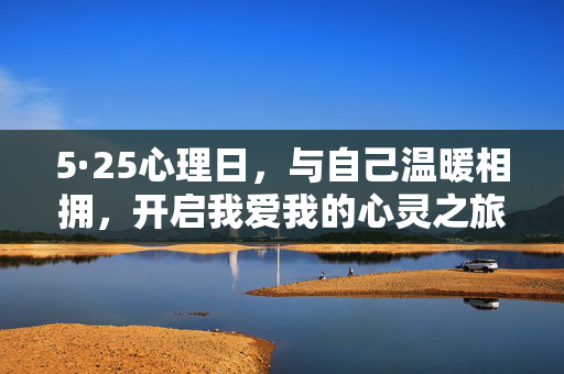 5·25心理日，与自己温暖相拥，开启我爱我的心灵之旅，5·25心理日，与自己温暖相拥，开启我爱我之旅