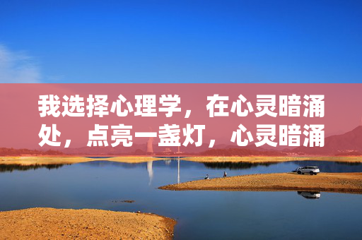 我选择心理学，在心灵暗涌处，点亮一盏灯，心灵暗涌处，一灯照心