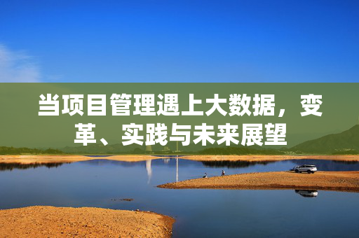当项目管理遇上大数据，变革、实践与未来展望