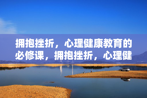 拥抱挫折，心理健康教育的必修课，拥抱挫折，心理健康教育的必修课