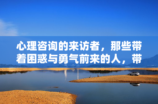 心理咨询的来访者，那些带着困惑与勇气前来的人，带着困惑，携着勇气，心理咨询的来访者