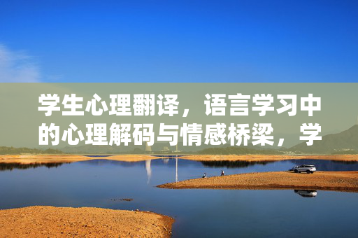 学生心理翻译，语言学习中的心理解码与情感桥梁，学生心理翻译，语言学习的心理解码与情感桥梁