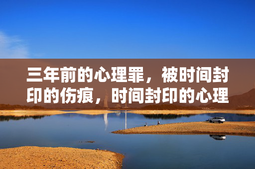 三年前的心理罪，被时间封印的伤痕，时间封印的心理罪伤痕