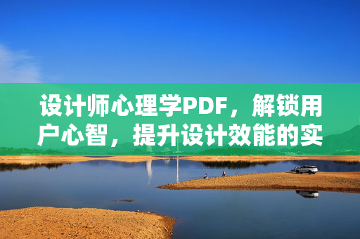 设计师心理学PDF，解锁用户心智，提升设计效能的实用指南，解锁用户心智，提升设计效能，设计师心理学实用指南