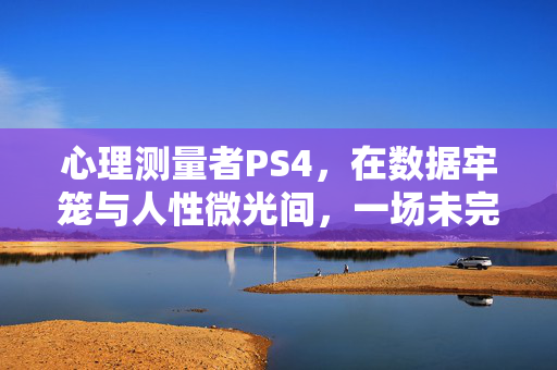 心理测量者PS4,在数据牢笼与人性微光间,一场未完成的灵魂叩问,心理测量者PS4,数据牢笼与人性微光的未完成灵魂叩问