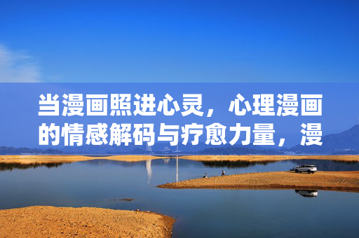 当漫画照进心灵，心理漫画的情感解码与疗愈力量，漫画，情感解码与心灵疗愈的力量