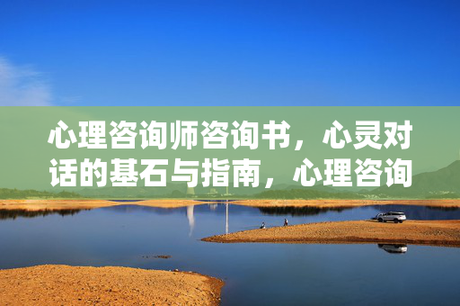 心理咨询师咨询书，心灵对话的基石与指南，心理咨询师的心灵对话，基石与指南