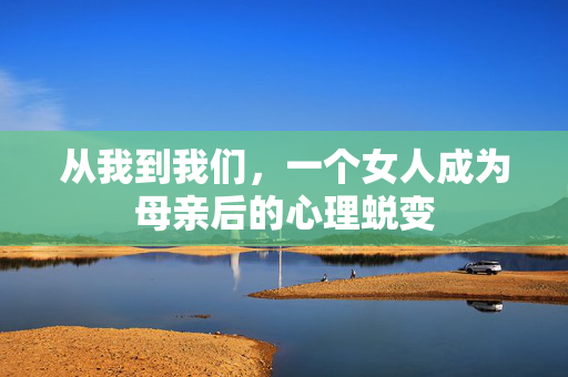 从我到我们，一个女人成为母亲后的心理蜕变