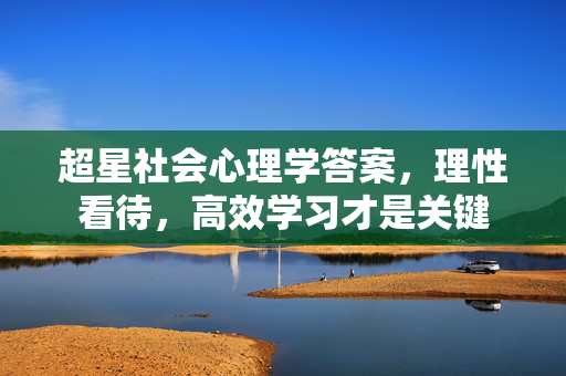 超星社会心理学答案，理性看待，高效学习才是关键