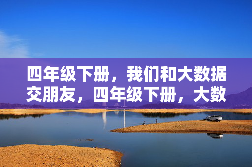 四年级下册，我们和大数据交朋友，四年级下册，大数据，我们的新朋友