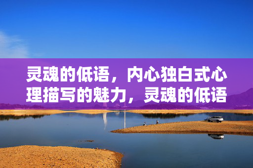 灵魂的低语，内心独白式心理描写的魅力，灵魂的低语，内心独白的魅力