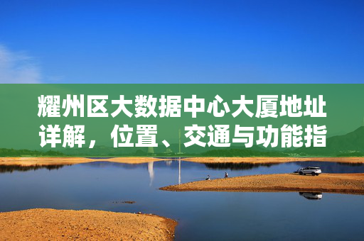 耀州区大数据中心大厦地址详解，位置、交通与功能指引，耀州区大数据中心大厦地址位置交通功能指引详解