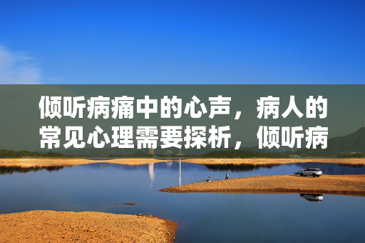 倾听病痛中的心声，病人的常见心理需要探析，倾听病痛心声，病人常见心理需要探析