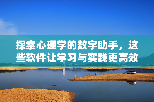 探索心理学的数字助手，这些软件让学习与实践更高效，心理学数字助手，高效学习与实践之选