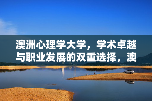 澳洲心理学大学，学术卓越与职业发展的双重选择，澳洲心理学大学，学术卓越与职业发展的双重选择