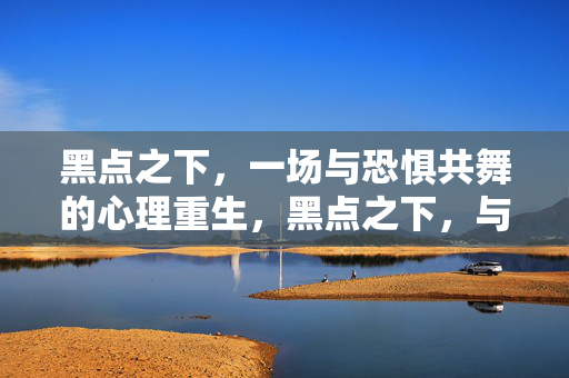 黑点之下，一场与恐惧共舞的心理重生，黑点之下，与恐惧共舞的心理重生