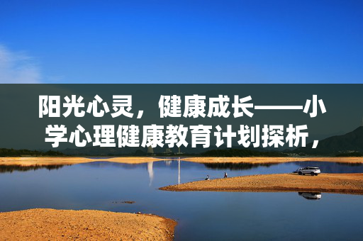 阳光心灵，健康成长——小学心理健康教育计划探析，小学心理健康教育计划探析