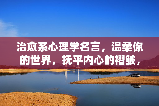 治愈系心理学名言，温柔你的世界，抚平内心的褶皱，治愈系名言，温柔抚平内心褶皱