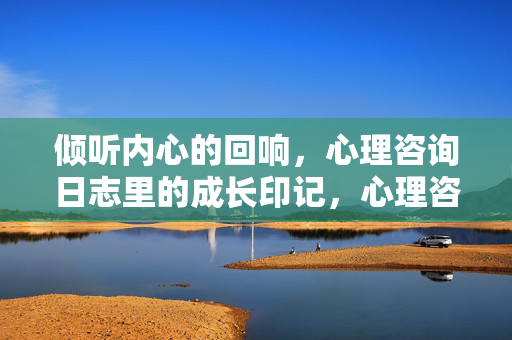 倾听内心的回响，心理咨询日志里的成长印记，心理咨询日志，倾听内心的成长印记