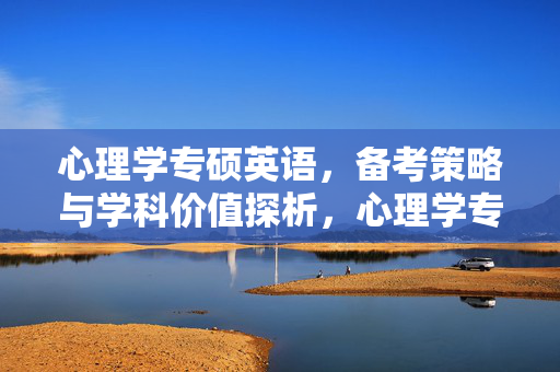 心理学专硕英语，备考策略与学科价值探析，心理学专硕英语备考策略与学科价值探析