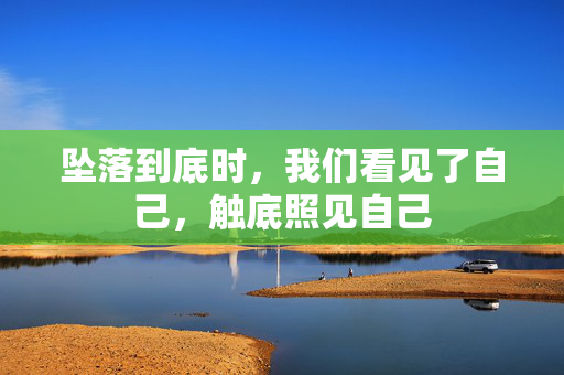 坠落到底时，我们看见了自己，触底照见自己