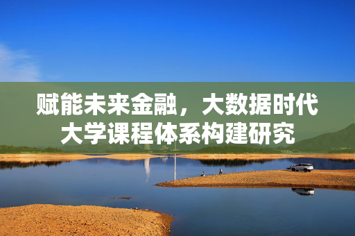 赋能未来金融，大数据时代大学课程体系构建研究
