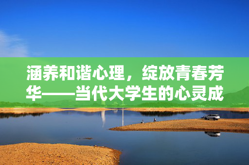 涵养和谐心理,绽放青春芳华——当代大学生的心灵成长之路,心灵和谐,芳华绽放——当代大学生的成长之路
