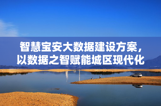 智慧宝安大数据建设方案，以数据之智赋能城区现代化治理
