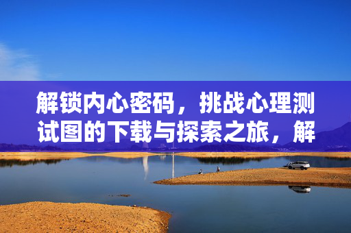解锁内心密码，挑战心理测试图的下载与探索之旅，解锁内心密码，心理测试图的下载探索之旅