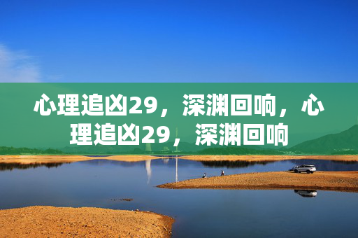 心理追凶29，深渊回响，心理追凶29，深渊回响