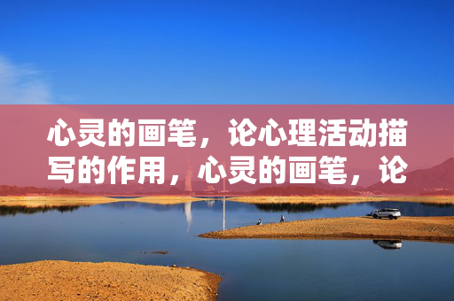 心灵的画笔，论心理活动描写的作用，心灵的画笔，论心理活动描写的作用