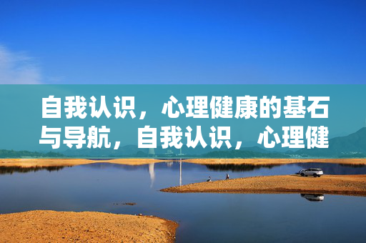 自我认识，心理健康的基石与导航，自我认识，心理健康的基石与导航