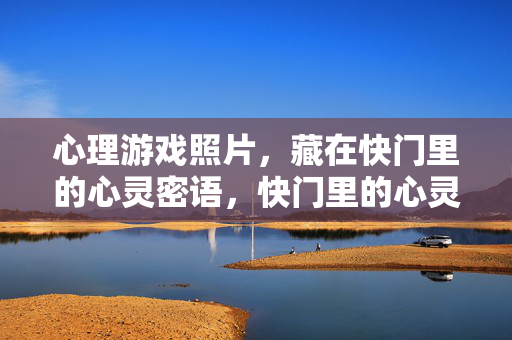 心理游戏照片，藏在快门里的心灵密语，快门里的心灵密语